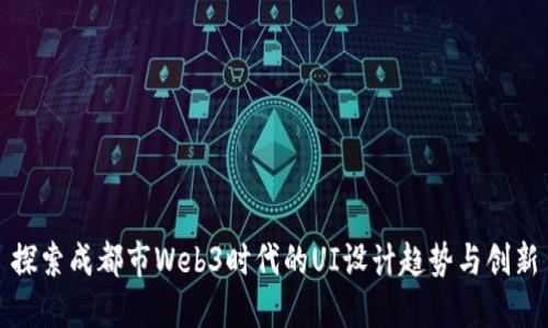 探索成都市Web3时代的UI设计趋势与创新
