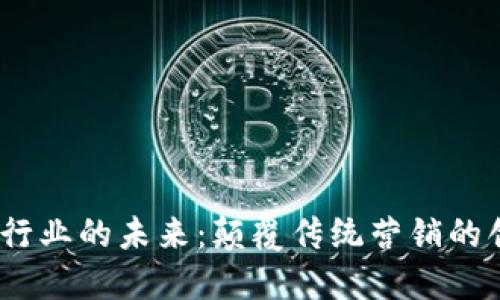 Web3广告行业的未来：颠覆传统营销的创新与机遇