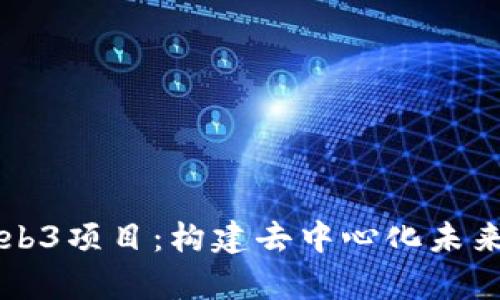 深入解读Web3项目：构建去中心化未来的全景分析