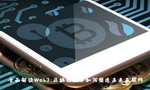 全面解读Web3：区块链技术如何塑造未来互联网