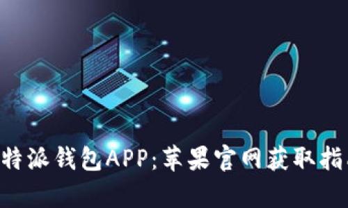 如何安全下载B特派钱包APP：苹果官网获取指南与全方位解析
