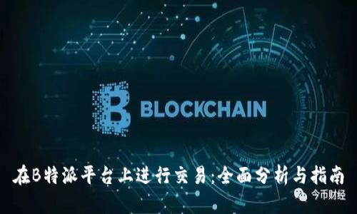 在B特派平台上进行交易：全面分析与指南