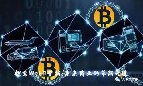 探索Web3营销：未来商业的革新之道