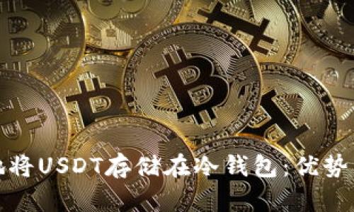 如何安全地将USDT存储在冷钱包：优势与步骤详解