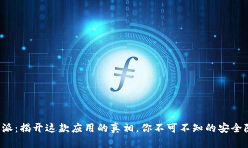 b特派：揭开这款应用的真相，你不可不知的安全隐患