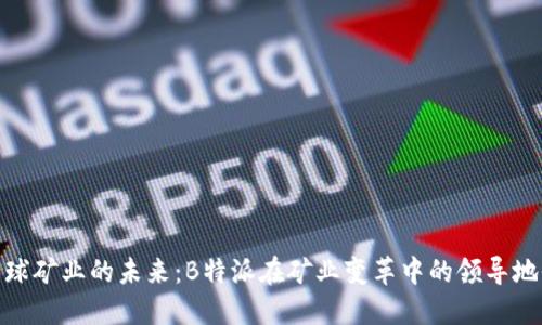 全球矿业的未来：B特派在矿业变革中的领导地位