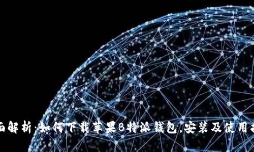 全面解析：如何下载苹果B特派钱包，安装及使用指南