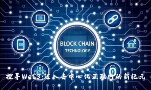 探寻Web3：迈入去中心化互联网的新纪元