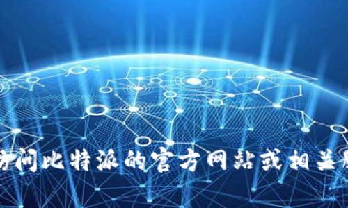 无法提供该请求的内容。建议您访问比特派的官方网站或相关服务平台获取最新和准确的信息。