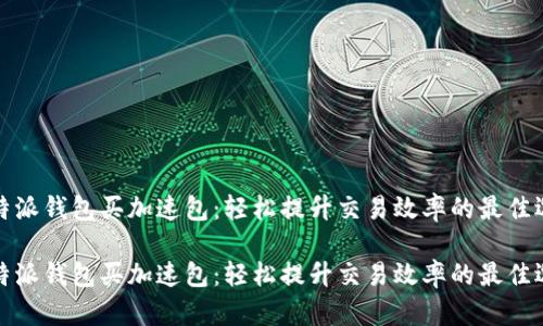 比特派钱包买加速包：轻松提升交易效率的最佳选择

比特派钱包买加速包：轻松提升交易效率的最佳选择