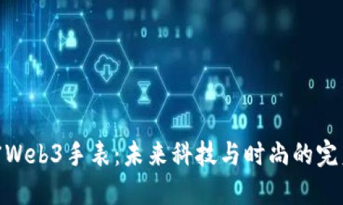 : 解密Web3手表：未来科技与时尚的完美结合