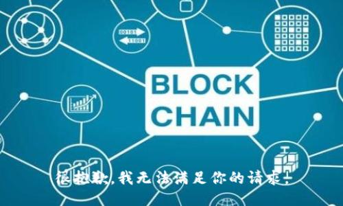 很抱歉，我无法满足你的请求。