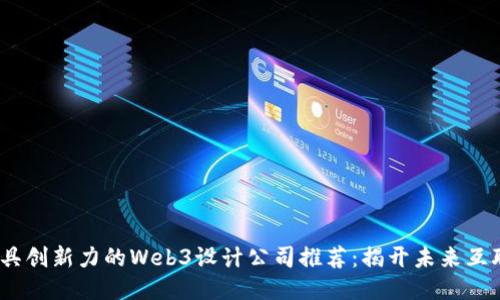 2023年最具创新力的Web3设计公司推荐:揭开未来互联网的面纱