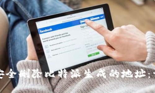 : 如何安全删除比特派生成的地址:详细指南