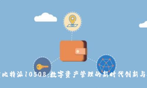 探究比特派10508:数字资产管理的新时代创新与挑战