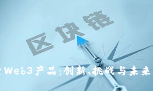 探索Web3产品:创新、挑战与未来展望