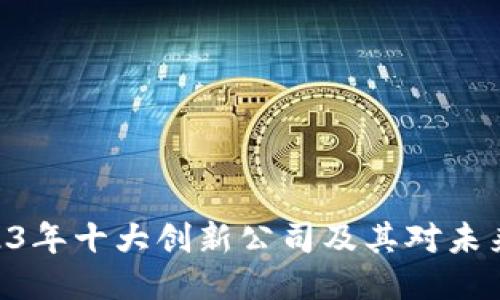 探索Web3:2023年十大创新公司及其对未来互联网的影响