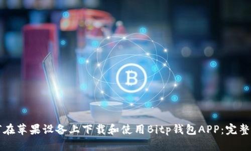 如何在苹果设备上下载和使用Bitp钱包APP:完整指南