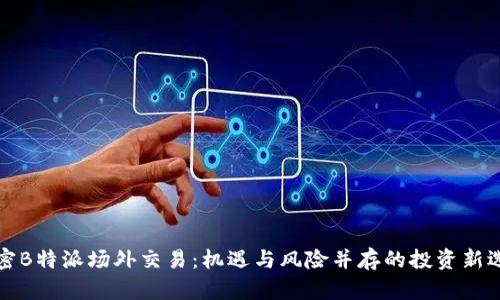 解密B特派场外交易:机遇与风险并存的投资新选择