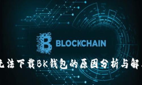 手机无法下载BK钱包的原因分析与解决方法
