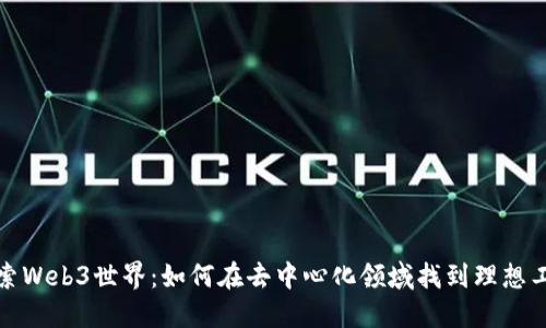探索Web3世界:如何在去中心化领域找到理想工作