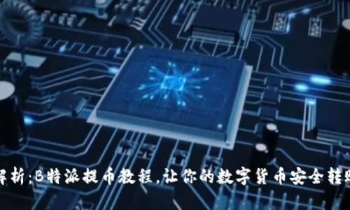 全面解析:B特派提币教程,让你的数字货币安全转账无忧