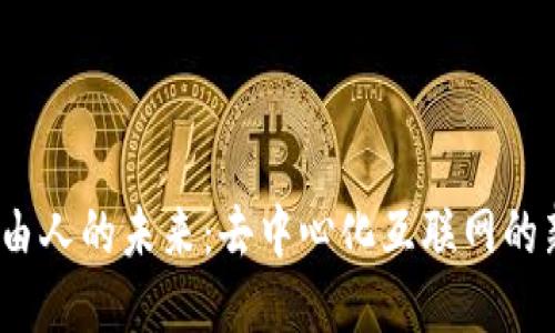 探索Web3自由人的未来:去中心化互联网的新机遇与挑战