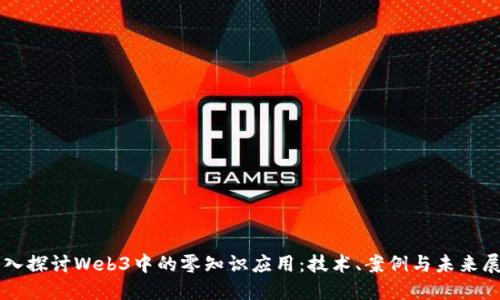 深入探讨Web3中的零知识应用:技术、案例与未来展望