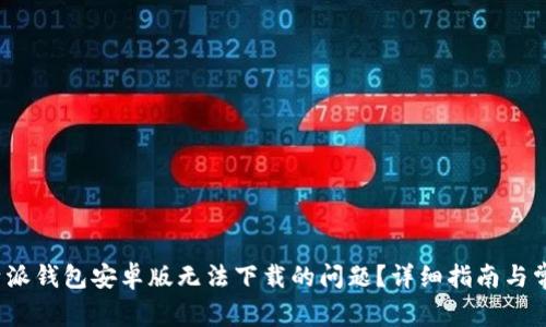 如何解决b特派钱包安卓版无法下载的问题?详细指南与常见解决方案