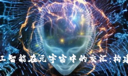  探秘Web3与人工智能在元宇宙中的交汇：构建虚拟未来的蓝图