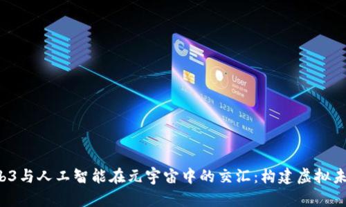 探秘Web3与人工智能在元宇宙中的交汇:构建虚拟未来的蓝图