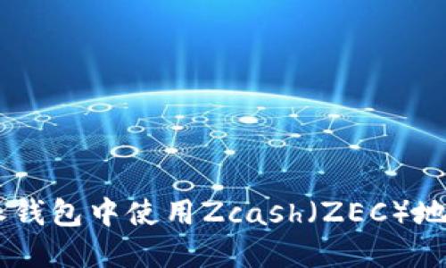 如何在B特派钱包中使用Zcash(ZEC)地址:全面指南