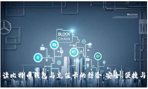 全面解读比特币钱包与充值卡的结合:安全、便捷与实用性