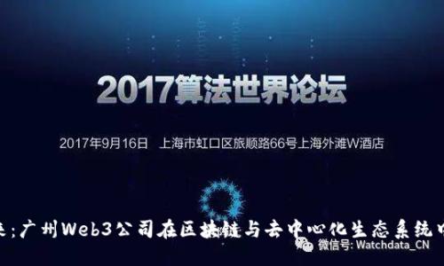 探索未来:广州Web3公司在区块链与去中心化生态系统中的崛起