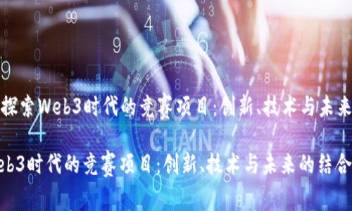 Title: 探索Web3时代的竞赛项目:创新、技术与未来的结合
探索Web3时代的竞赛项目:创新、技术与未来的结合