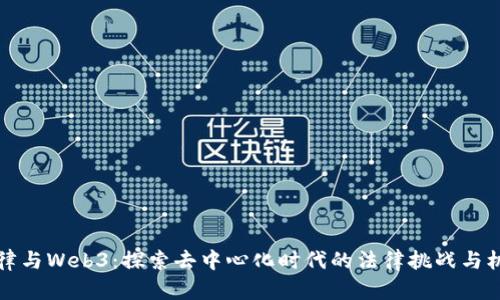 法律与Web3:探索去中心化时代的法律挑战与机遇