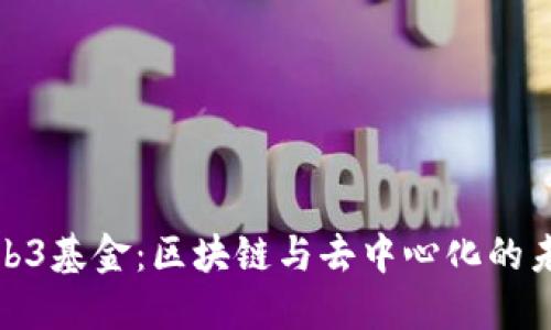 深入理解Web3基金:区块链与去中心化的未来投资机遇