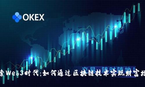 探索Web3时代:如何通过区块链技术实现财富增值