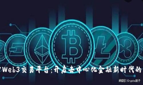 解密Web3交易平台:开启去中心化金融新时代的钥匙