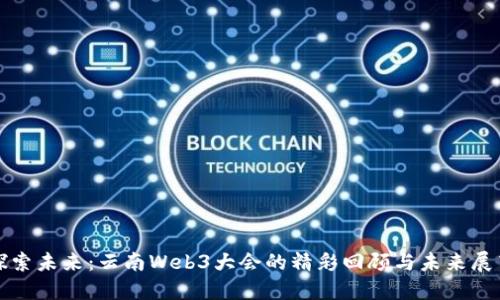 探索未来:云南Web3大会的精彩回顾与未来展望