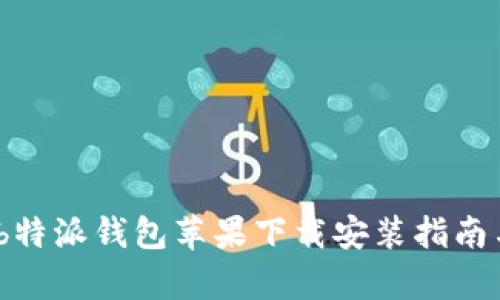 全面解析:b特派钱包苹果下载安装指南与使用技巧