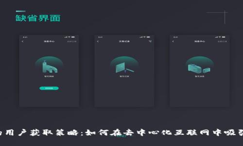 Web3时代的用户获取策略:如何在去中心化互联网中吸引并留住用户