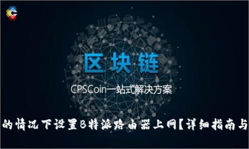 如何在不联网的情况下设置B特派路由器上网？详细指南与常见问题解答