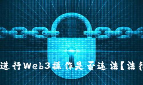 : 深度解析:国内进行Web3操作是否违法?法律风险与合规建议