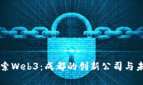 深入探索Web3:成都的创新公司与未来展望