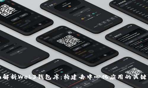 全面解析Web3钱包库:构建去中心化应用的关键要素