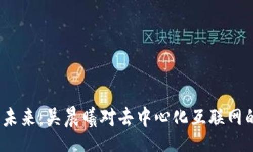 ![CDATA[
探索Web3的未来:吴晨曦对去中心化互联网的见解与思考