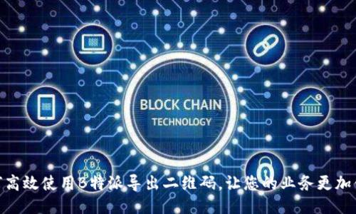 如何高效使用B特派导出二维码,让您的业务更加便捷