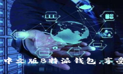 全方位解析:如何下载与安装中文版B特派钱包,享受数字资产管理的便捷与安全