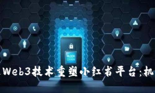 如何通过Web3技术重塑小红书平台:机遇与挑战